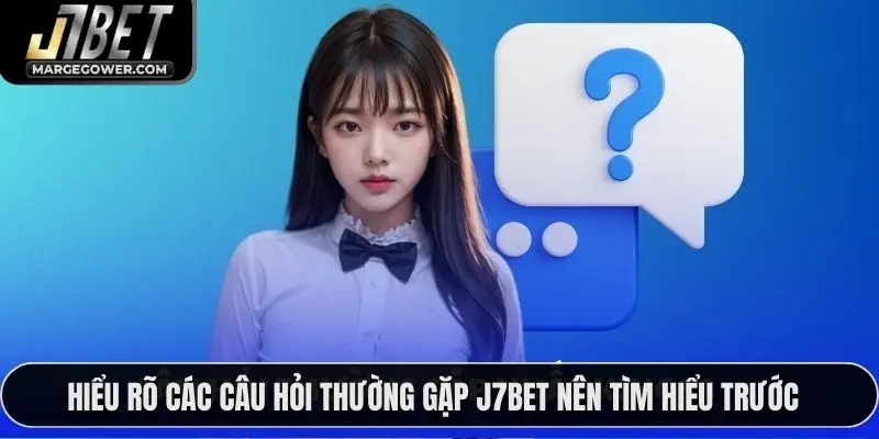 Hiểu rõ các câu hỏi thường gặp J7BET nên tìm hiểu trước